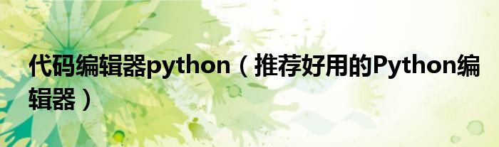 代码编辑器python（推荐好用的Python编辑器）