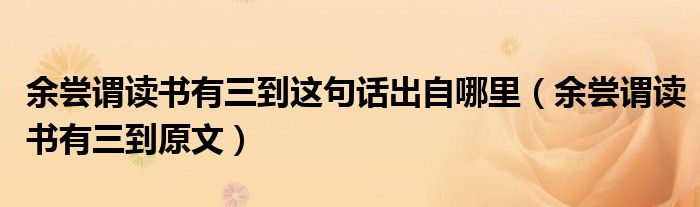 余尝谓读书有三到这句话出自哪里（余尝谓读书有三到原文）