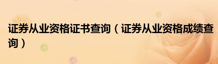 证券从业资格证书查询（证券从业资格成绩查询）