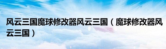 风云三国魔球修改器风云三国（魔球修改器风云三国）