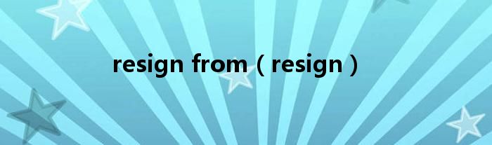 resign from（resign）