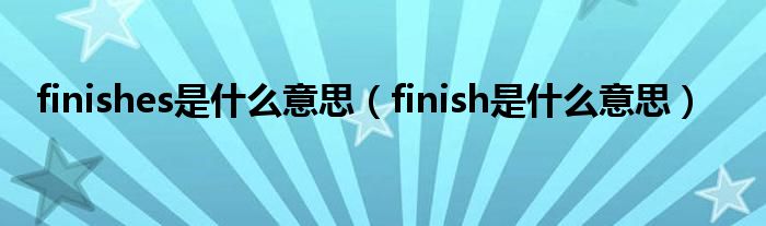 finishes是什么意思（finish是什么意思）