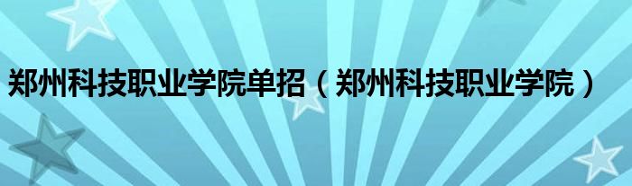 郑州科技职业学院单招（郑州科技职业学院）