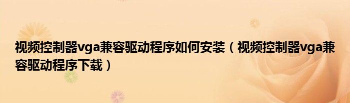 视频控制器vga兼容驱动程序如何安装（视频控制器vga兼容驱动程序下载）