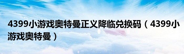 4399小游戏奥特曼正义降临兑换码（4399小游戏奥特曼）