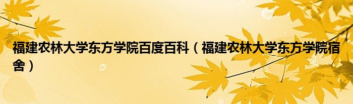 福建农林大学东方学院百度百科（福建农林大学东方学院宿舍）