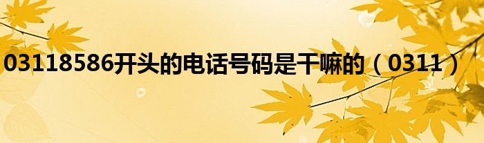 03118586开头的电话号码是干嘛的（0311）