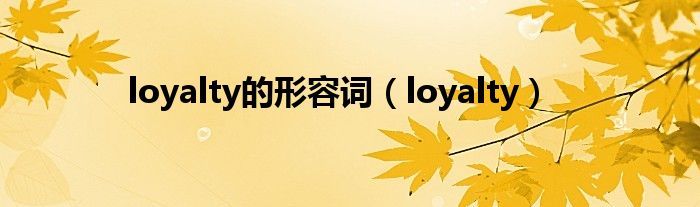 loyalty的形容词（loyalty）