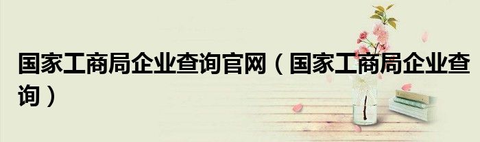 国家工商局企业查询官网（国家工商局企业查询）