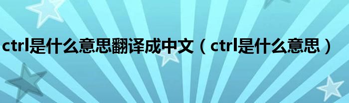 ctrl是什么意思翻译成中文（ctrl是什么意思）