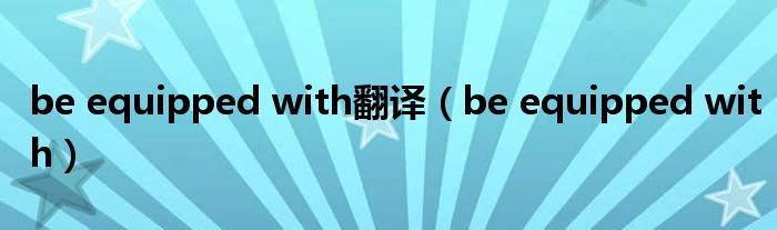 be equipped with翻译（be equipped with）