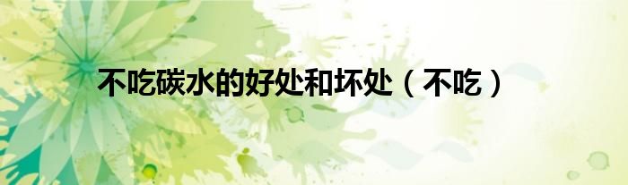 不吃碳水的好处和坏处（不吃）