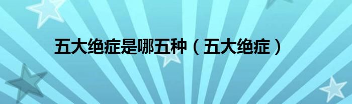 五大绝症是哪五种（五大绝症）