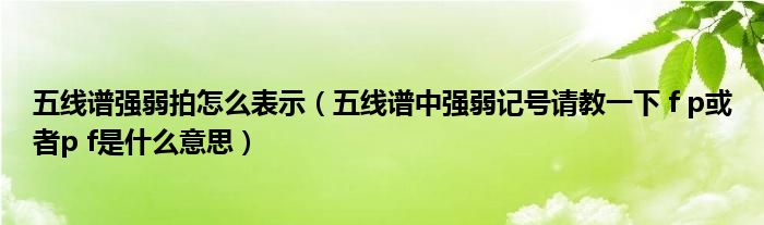 五线谱强弱拍怎么表示（五线谱中强弱记号请教一下 f p或者p f是什么意思）