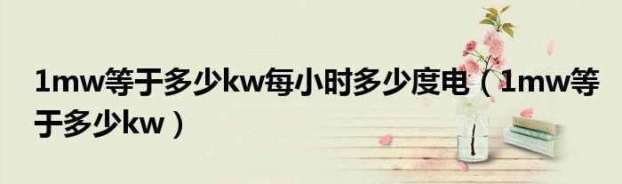1mw等于多少kw每小时多少度电（1mw等于多少kw）