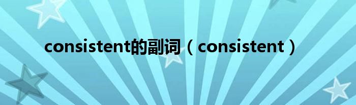 consistent的副词（consistent）