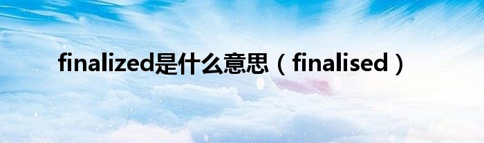 finalized是什么意思（finalised）