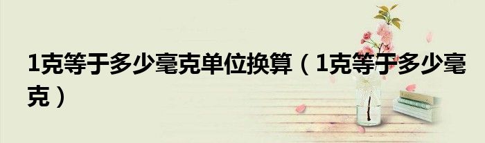 1克等于多少毫克单位换算（1克等于多少毫克）