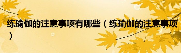 练瑜伽的注意事项有哪些（练瑜伽的注意事项）