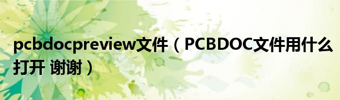 pcbdocpreview文件（PCBDOC文件用什么打开 谢谢）