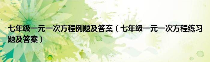 七年级一元一次方程例题及答案（七年级一元一次方程练习题及答案）
