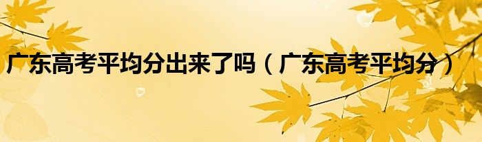 广东高考平均分出来了吗（广东高考平均分）