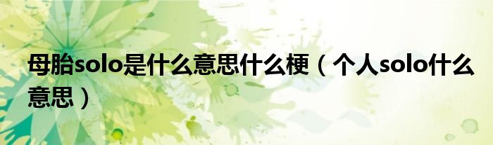 母胎solo是什么意思什么梗（个人solo什么意思）