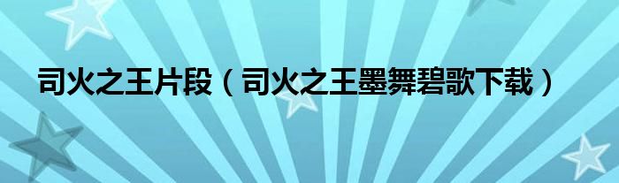 司火之王片段（司火之王墨舞碧歌下载）
