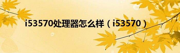 i53570处理器怎么样（i53570）