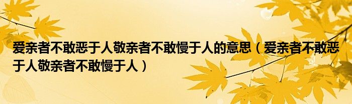 爱亲者不敢恶于人敬亲者不敢慢于人的意思（爱亲者不敢恶于人敬亲者不敢慢于人）