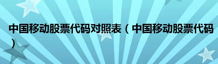 中国移动股票代码对照表（中国移动股票代码）