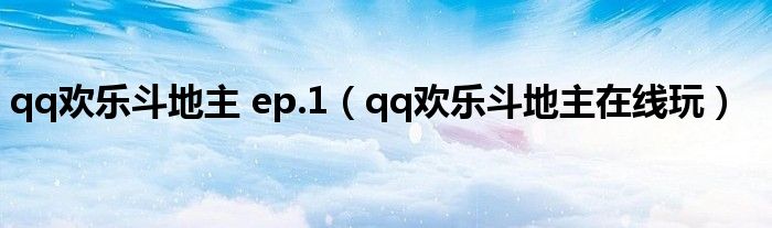 qq欢乐斗地主 ep.1（qq欢乐斗地主在线玩）