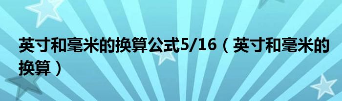 英寸和毫米的换算公式5/16（英寸和毫米的换算）