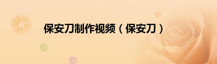 保安刀制作视频（保安刀）