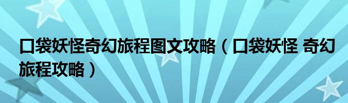 口袋妖怪奇幻旅程图文攻略（口袋妖怪 奇幻旅程攻略）