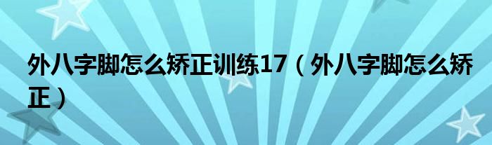 外八字脚怎么矫正训练17（外八字脚怎么矫正）