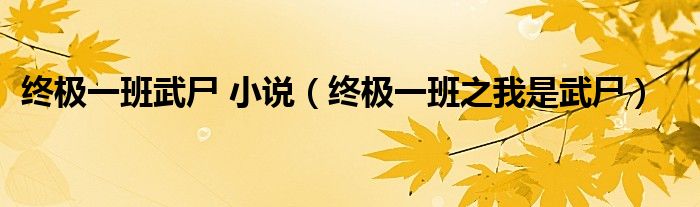 终极一班武尸 小说（终极一班之我是武尸）