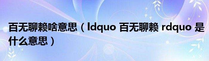 百无聊赖啥意思（ldquo 百无聊赖 rdquo 是什么意思）