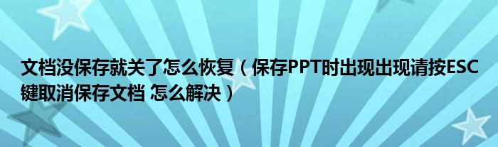 文档没保存就关了怎么恢复（保存PPT时出现出现请按ESC键取消保存文档 怎么解决）