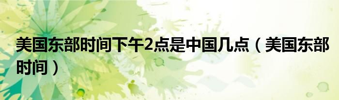 美国东部时间下午2点是中国几点（美国东部时间）