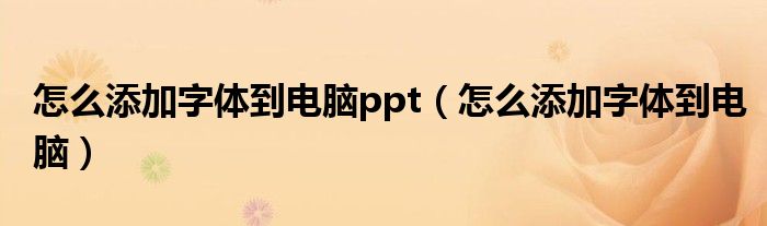 怎么添加字体到电脑ppt（怎么添加字体到电脑）