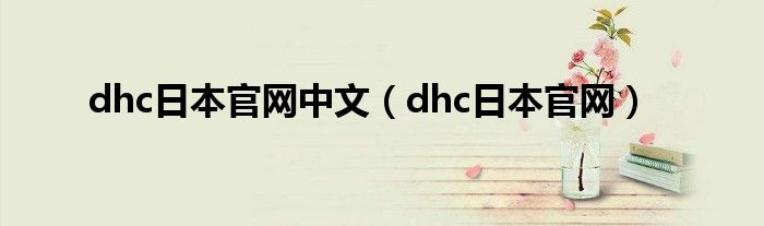 dhc日本官网中文（dhc日本官网）