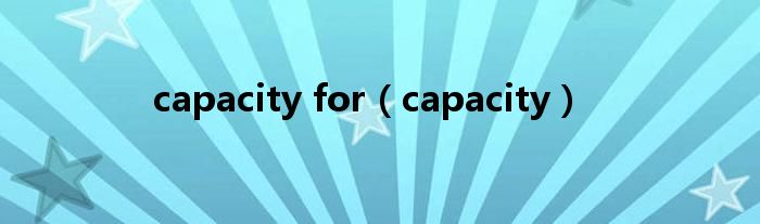 capacity for（capacity）
