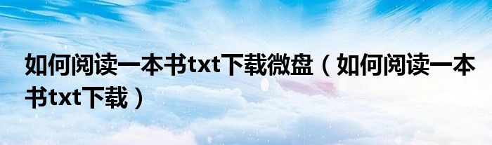 如何阅读一本书txt下载微盘（如何阅读一本书txt下载）