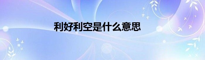 利好利空是什么意思