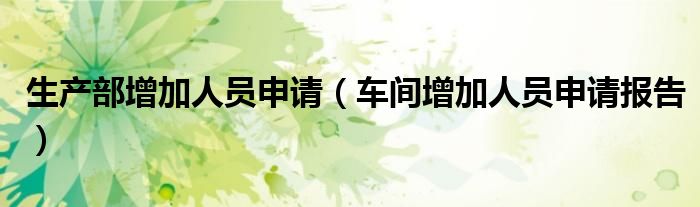 生产部增加人员申请（车间增加人员申请报告）