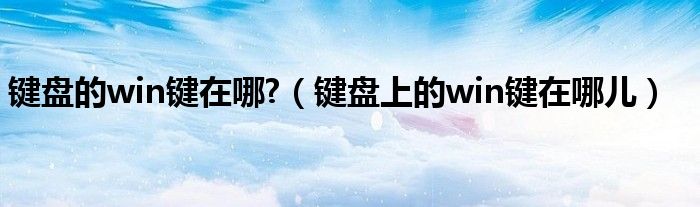 键盘的win键在哪?（键盘上的win键在哪儿）