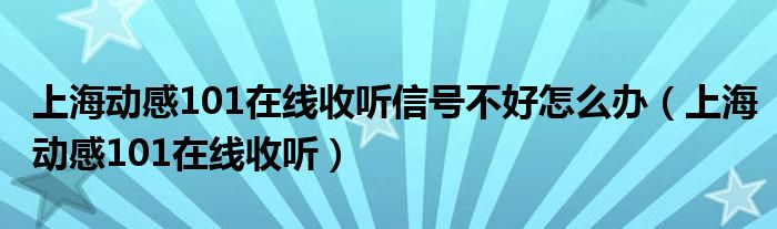 上海动感101在线收听信号不好怎么办（上海动感101在线收听）