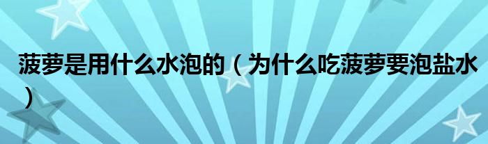 菠萝是用什么水泡的（为什么吃菠萝要泡盐水）