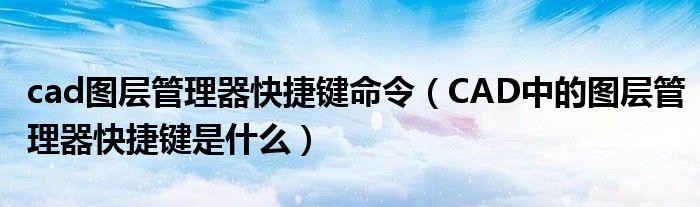 cad图层管理器快捷键命令（CAD中的图层管理器快捷键是什么）